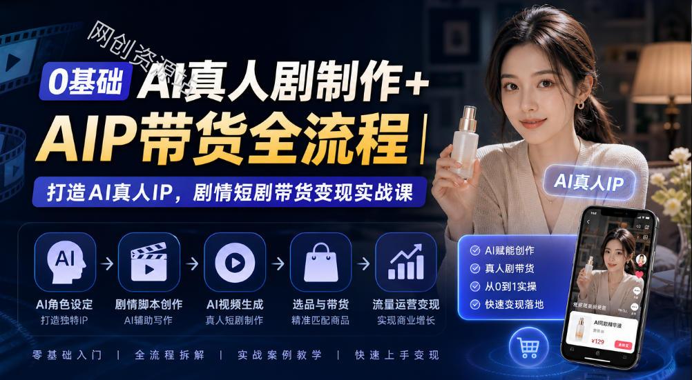 0基础AI真人剧制作+AIP带货全流程｜打造AI真人IP，剧情短剧带货变现实战课