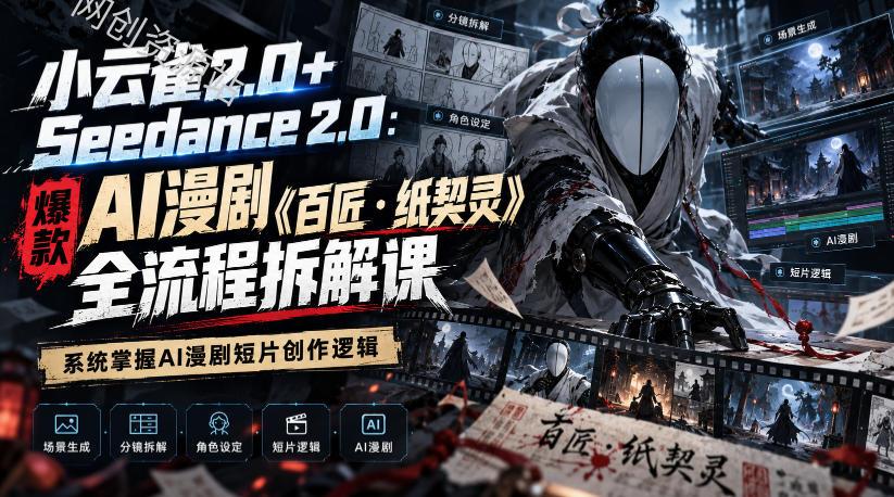 小云雀2.0+Seedance 2.0：爆款AI漫剧《百匠・纸契灵》全流程拆解课，系统掌握AI漫剧短片创作逻辑