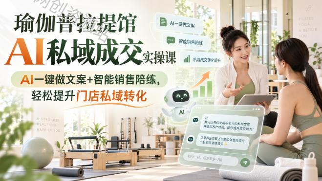 瑜伽普拉提馆AI私域成交实操课｜AI一键做文案+智能销售陪练，轻松提升门店私域转化