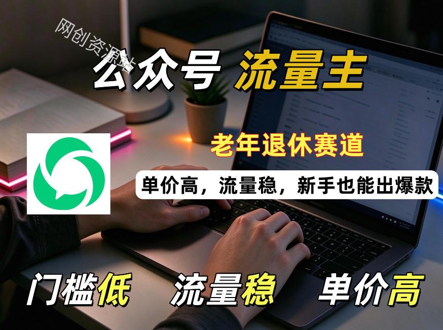 公众号老年退休赛道流量主项目，门槛低、流量稳、单价高，新手也能轻松做出爆款！
