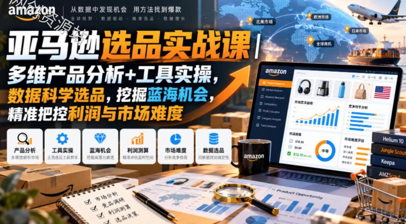 亚马逊选品实战课｜多维产品分析+工具实操，数据科学选品，挖掘蓝海机会，精准把控利润与市场难度