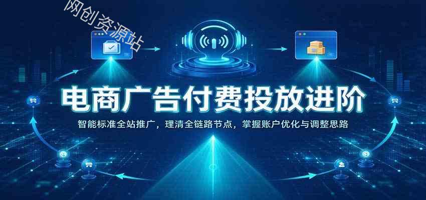 电商广告付费投放进阶：智能标准全站推广，理清全链路节点，掌握账户优化与调整思路