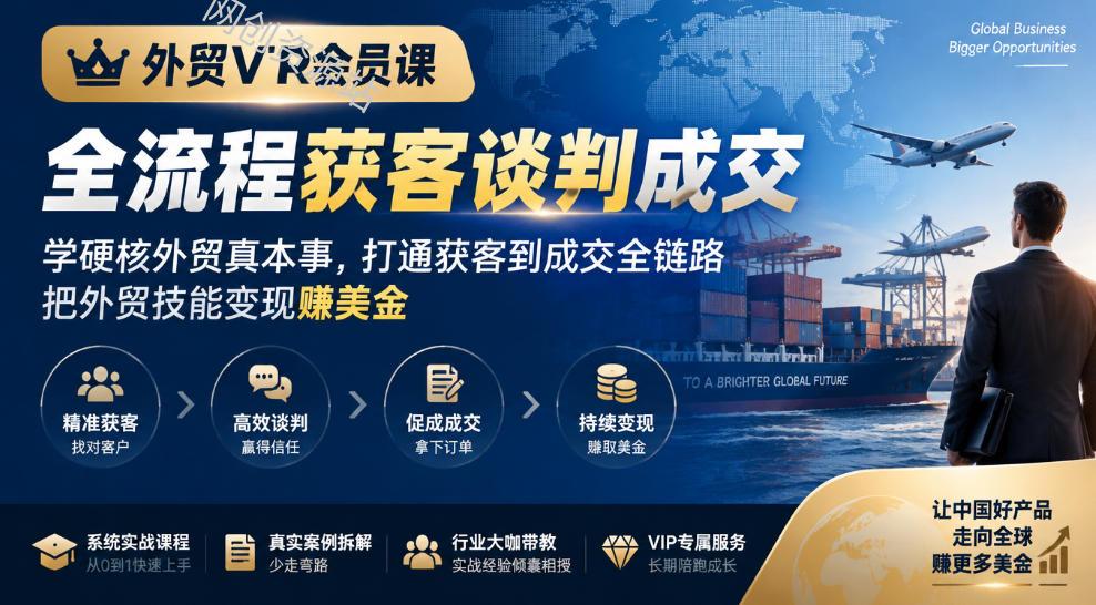 外贸VIP会员课｜全流程获客谈判成交，学硬核外贸真本事，打通获客到成交全链路，把外贸技能变现賺美金