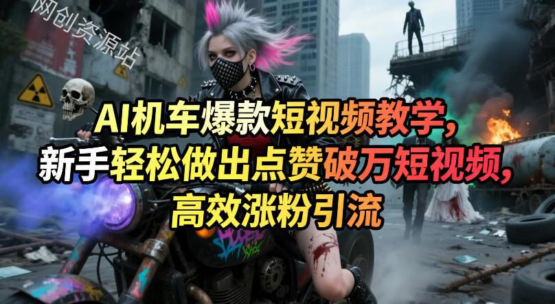 AI机车爆款短视频教学，新手轻松做出点赞破万短视频，高效涨粉引流