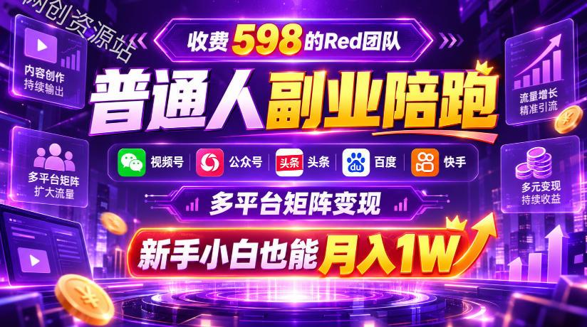 收费598的Red团队普通人副业陪跑，视频号、公众号、头条、百度、快手多平台矩阵变现，新手小白也能月入1W