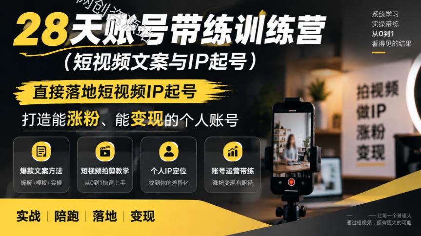 28天账号带练训练营(短视频文案与IP起号),直接落地短视频IP起号,打造能涨粉、能变现的个人账号