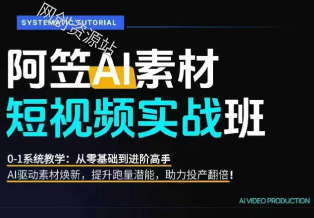 AI视频素材实战班，0-1系统教学，从零基础到进阶高手AI驱动素材焕新，提升跑量潜能，助力投产翻倍（更新）