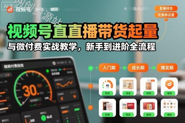 视频号直播带货起量与微付费实战教学，新手到进阶全流程（更新26年10月）