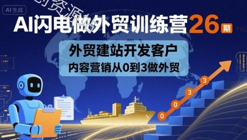 AI闪电做外贸训练营26期，外贸建站开发客户内容营销从0到3做外贸