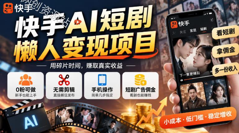快手AI短剧懒人变现项目，0粉可做，无需剪辑直接搬运，手机简单操作靠短剧广告佣金增收