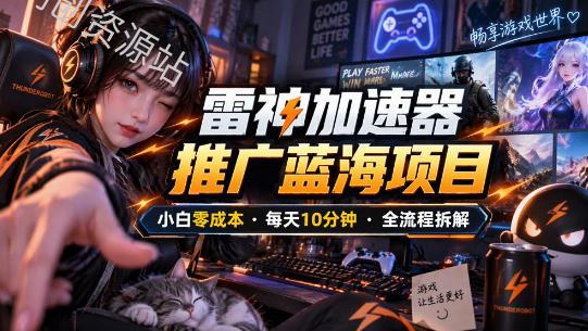 雷神加速器推广5.0实操教程：口令图文玩法全流程拆解（零成本·每天10分钟）