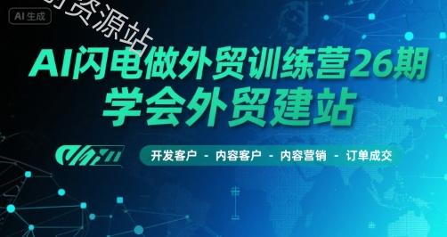 AI闪电做外贸训练营26期，学会外贸建站-开发客户-内容营销-订单成交
