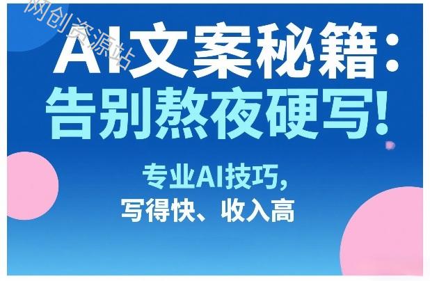 AI文案秘籍：告别熬夜硬写！专业AI技巧，写得快、收入高
