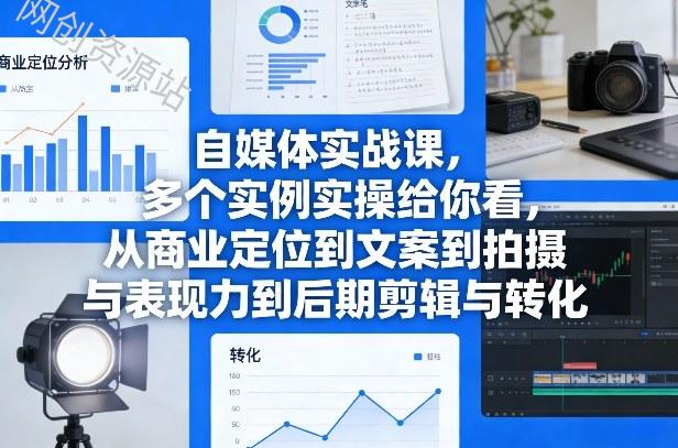 自媒体实战课，多个实例实操给你看，从商业定位到文案到拍摄与表现力到后期剪辑与转化