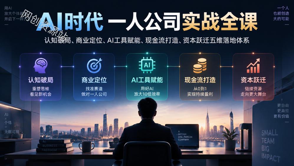 AI时代一人公司实战全课｜认知破局、商业定位、AI工具赋能、现金流打造、资本跃迁五维落地体系