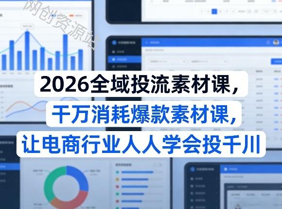 2026全域投流素材课,干万消耗爆款素材课,让电商行业人人学会投千川