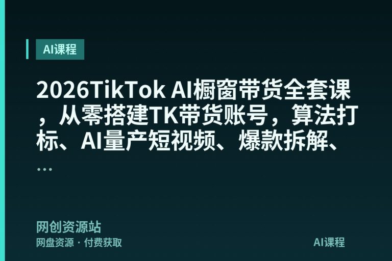 2026TikTok AI橱窗带货全套课，从零搭建TK带货账号，算法打标、AI量产短视频、爆款拆解、橱窗选品、合规佣金提现一站式落地