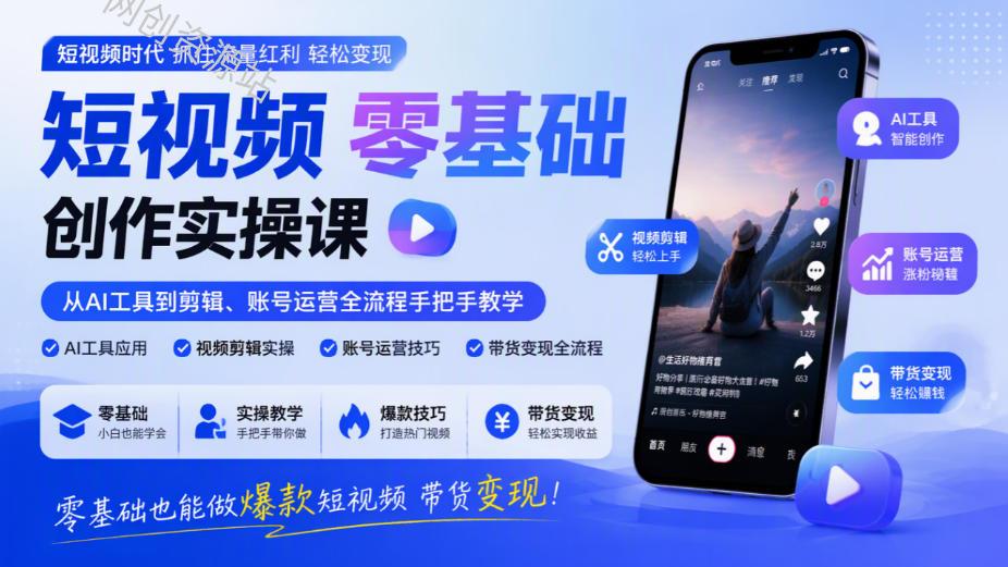 短视频零基础创作实操课，从AI工具到剪辑、账号运营全流程手把手教学，零基础也能做爆款短视频带货变现