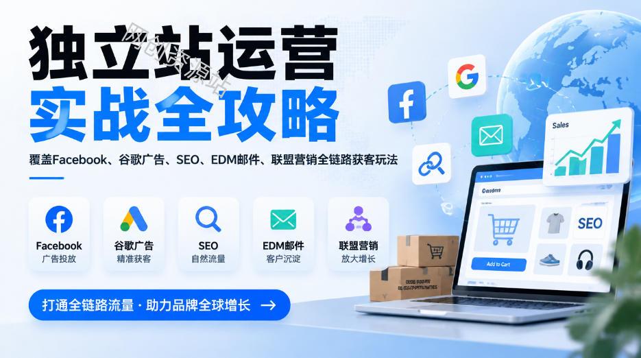 独立站运营实战全攻略，覆盖Facebook、谷歌广告、SEO、EDM邮件、联盟营销全链路获客玩法（更新2026）