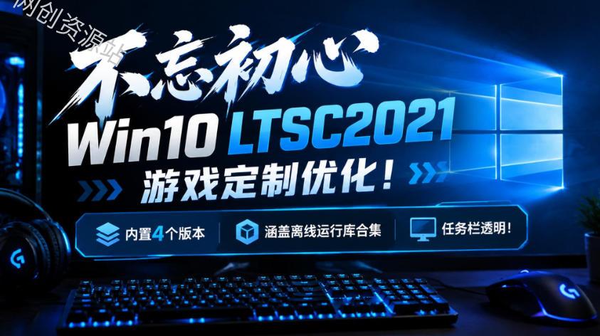 不忘初心Win10 LTSC2021游戏定制优化！内置4个版本，涵盖离线运行库合集、任务栏透明！