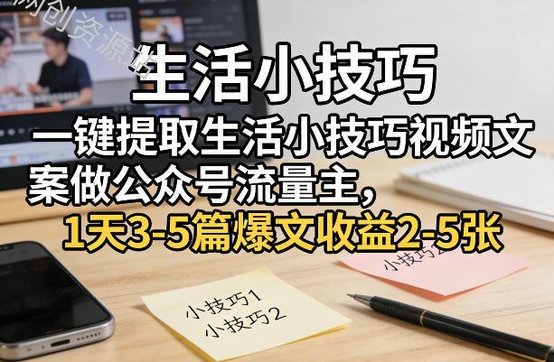 一键提取生活小技巧视频文案做公众号流量主，1天3-5篇爆文收益2-5张